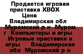 Продается игровая приставка ХВОХ360 › Цена ­ 6 500 - Владимирская обл., Муромский р-н, Муром г. Компьютеры и игры » Игровые приставки и игры   . Владимирская обл.,Муромский р-н